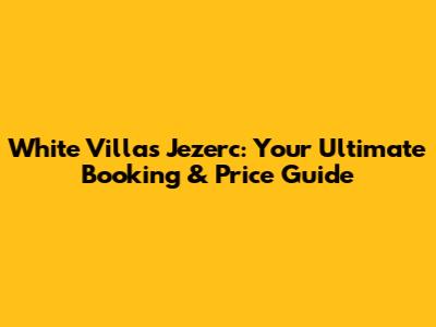 White Villas Jezerc: Your Ultimate Booking & Price Guide