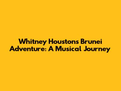 Whitney Houston's Brunei Adventure: A Musical Journey