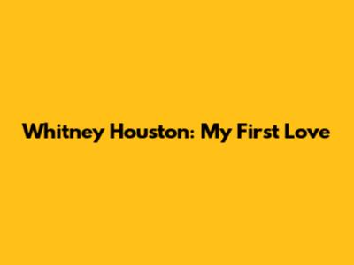 Whitney Houston: My First Love