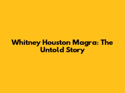 Whitney Houston Magra: The Untold Story