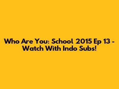 Who Are You: School 2015 Ep 13 - Watch With Indo Subs!