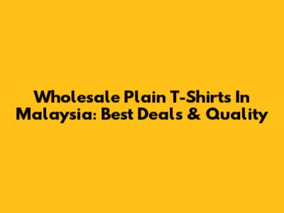 Wholesale Plain T-Shirts In Malaysia: Best Deals & Quality