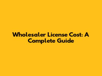 Wholesaler License Cost: A Complete Guide