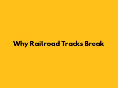 Why Railroad Tracks Break
