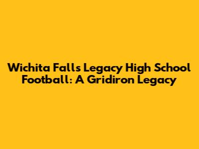 Wichita Falls Legacy High School Football: A Gridiron Legacy