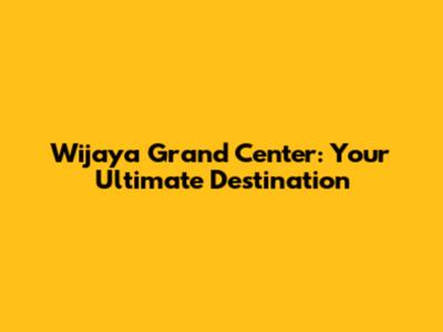 Wijaya Grand Center: Your Ultimate Destination