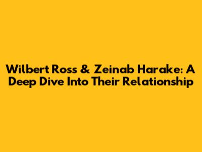 Wilbert Ross & Zeinab Harake: A Deep Dive Into Their Relationship