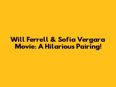 Will Ferrell & Sofia Vergara Movie: A Hilarious Pairing!