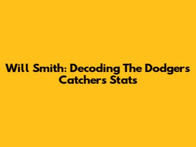Will Smith: Decoding The Dodgers' Catcher's Stats