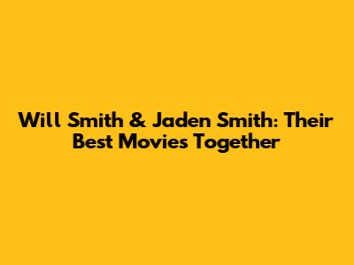 Will Smith & Jaden Smith: Their Best Movies Together