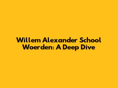 Willem Alexander School Woerden: A Deep Dive