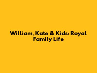 William, Kate & Kids: Royal Family Life