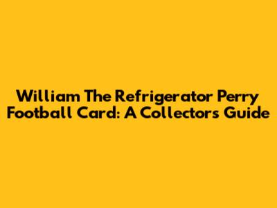 William "The Refrigerator" Perry Football Card: A Collector's Guide