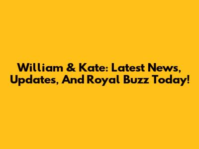 William & Kate: Latest News, Updates, And Royal Buzz Today!