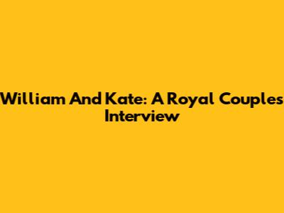 William And Kate: A Royal Couple's Interview