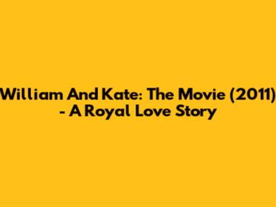 William And Kate: The Movie (2011) - A Royal Love Story