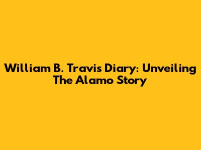 William B. Travis Diary: Unveiling The Alamo Story