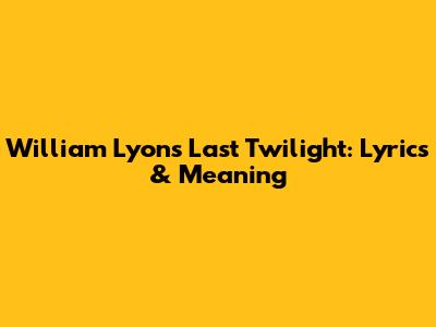 William Lyon's Last Twilight: Lyrics & Meaning