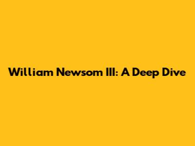 William Newsom III: A Deep Dive
