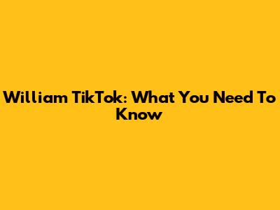 William TikTok: What You Need To Know