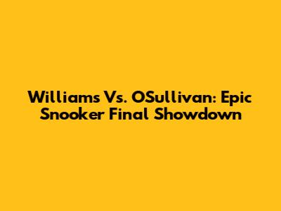 Williams Vs. O'Sullivan: Epic Snooker Final Showdown