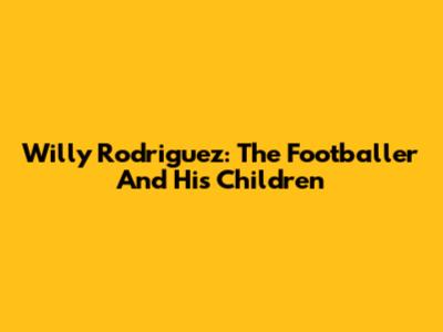 Willy Rodriguez: The Footballer And His Children