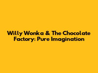 Willy Wonka & The Chocolate Factory: Pure Imagination
