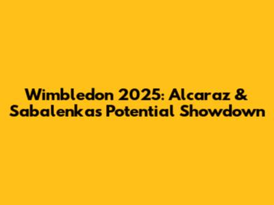 Wimbledon 2025: Alcaraz & Sabalenka's Potential Showdown