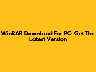WinRAR Download For PC: Get The Latest Version