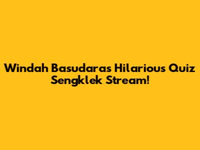 Windah Basudara's Hilarious Quiz Sengklek Stream!