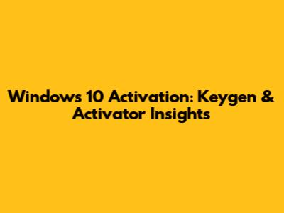 Windows 10 Activation: Keygen & Activator Insights