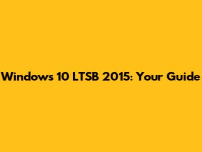 Windows 10 LTSB 2015: Your Guide