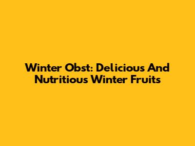 Winter Obst: Delicious And Nutritious Winter Fruits