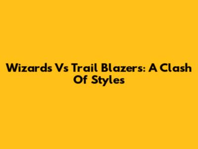 Wizards Vs Trail Blazers: A Clash Of Styles