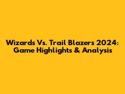 Wizards Vs. Trail Blazers 2024: Game Highlights & Analysis