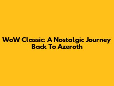 WoW Classic: A Nostalgic Journey Back To Azeroth