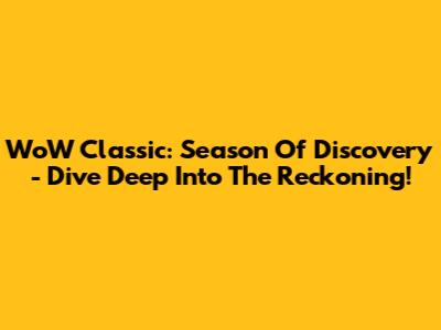 WoW Classic: Season Of Discovery - Dive Deep Into The Reckoning!
