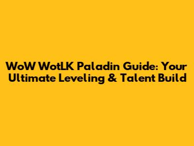 WoW WotLK Paladin Guide: Your Ultimate Leveling & Talent Build