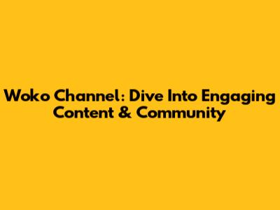 Woko Channel: Dive Into Engaging Content & Community