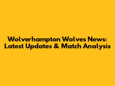 Wolverhampton Wolves News: Latest Updates & Match Analysis