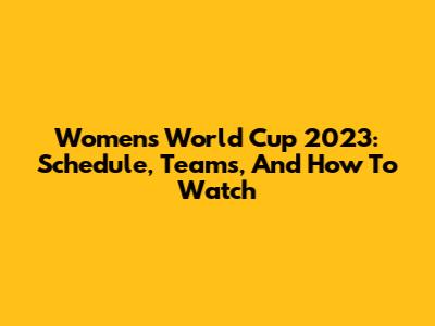 Women's World Cup 2023: Schedule, Teams, And How To Watch
