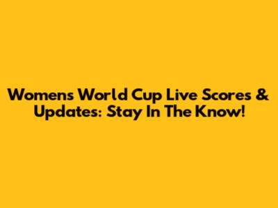Women's World Cup Live Scores & Updates: Stay In The Know!