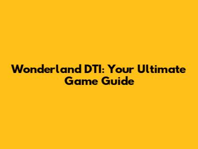 Wonderland DTI: Your Ultimate Game Guide