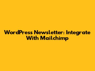WordPress Newsletter: Integrate With Mailchimp