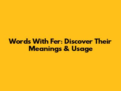 Words With Fer: Discover Their Meanings & Usage