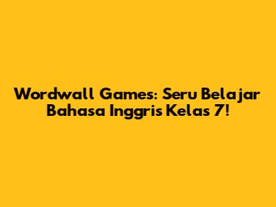 Wordwall Games: Seru Belajar Bahasa Inggris Kelas 7!