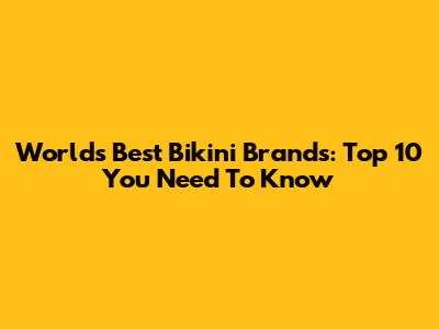 World's Best Bikini Brands: Top 10 You Need To Know