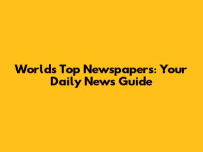 World's Top Newspapers: Your Daily News Guide