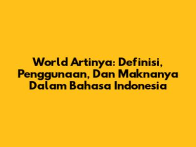 World Artinya: Definisi, Penggunaan, Dan Maknanya Dalam Bahasa Indonesia
