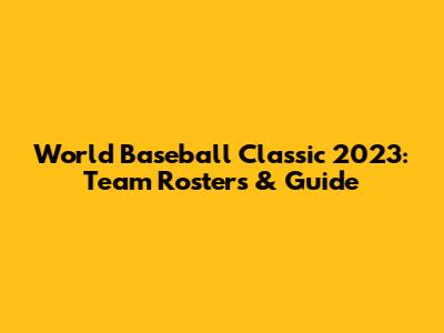 World Baseball Classic 2023: Team Rosters & Guide